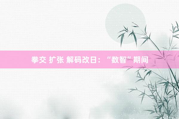 拳交 扩张 解码改日：“数智”期间