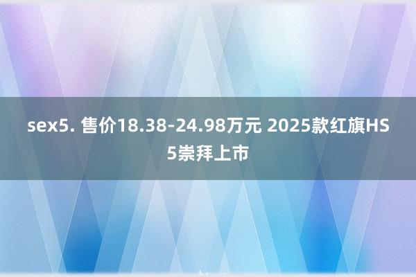 sex5. 售价18.38-24.98万元 2025款红旗HS5崇拜上市