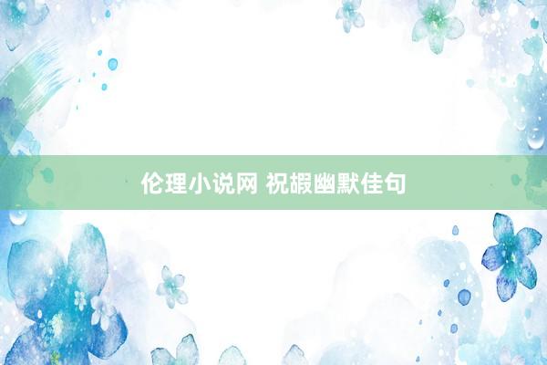 伦理小说网 祝嘏幽默佳句