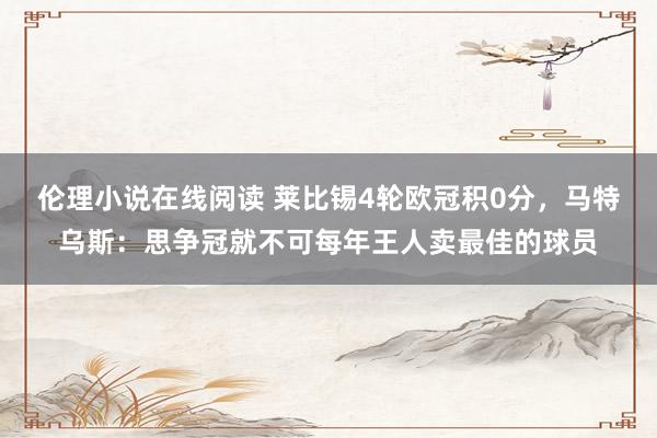 伦理小说在线阅读 莱比锡4轮欧冠积0分，马特乌斯：思争冠就不可每年王人卖最佳的球员