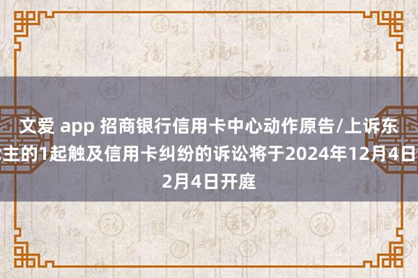 文爱 app 招商银行信用卡中心动作原告/上诉东说念主的1起触及信用卡纠纷的诉讼将于2024年12月4日开庭