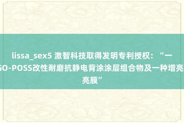 lissa_sex5 激智科技取得发明专利授权：“一种GO-POSS改性耐磨抗静电背涂涂层组合物及一种增亮膜”