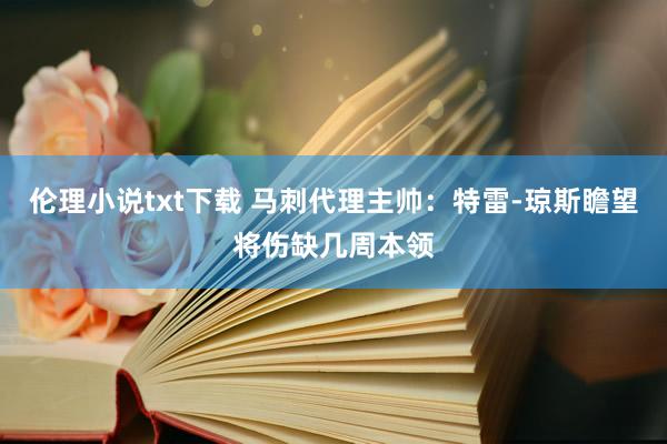 伦理小说txt下载 马刺代理主帅：特雷-琼斯瞻望将伤缺几周本领