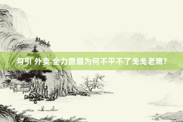 勾引 外卖 全力詹眉为何不平不了戋戋老鹰?
