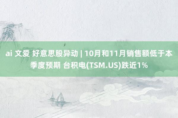 ai 文爱 好意思股异动 | 10月和11月销售额低于本季度预期 台积电(TSM.US)跌近1%