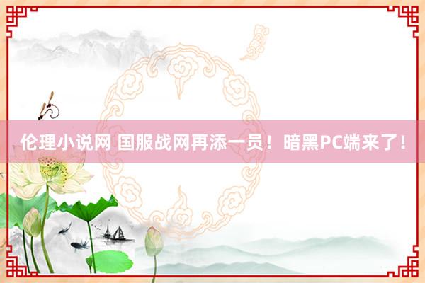 伦理小说网 国服战网再添一员！暗黑PC端来了！