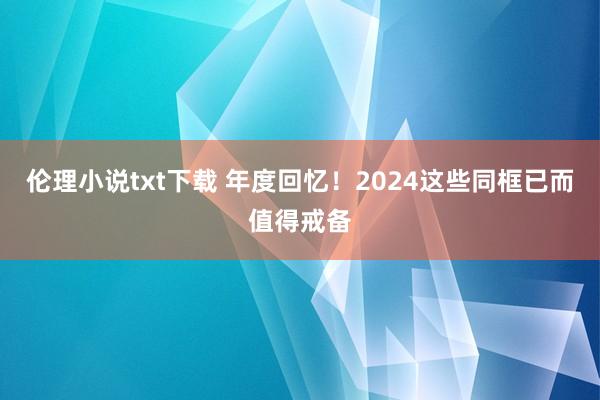 伦理小说txt下载 年度回忆!2024这些同框已而值得戒备