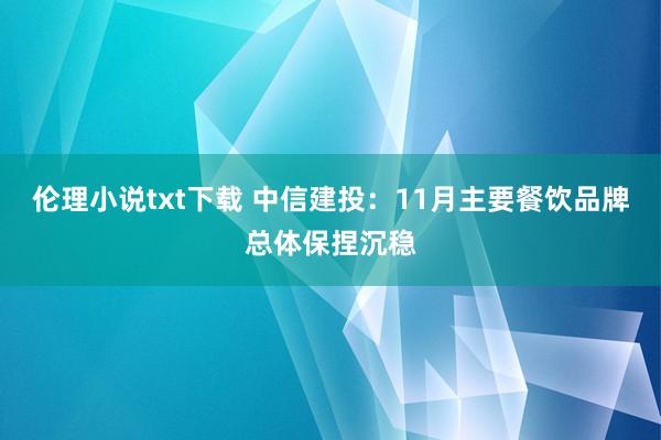伦理小说txt下载 中信建投：11月主要餐饮品牌总体保捏沉稳