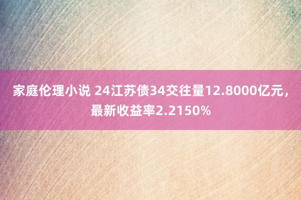 家庭伦理小说 24江苏债34交往量12.8000亿元，最新收益率2.2150%