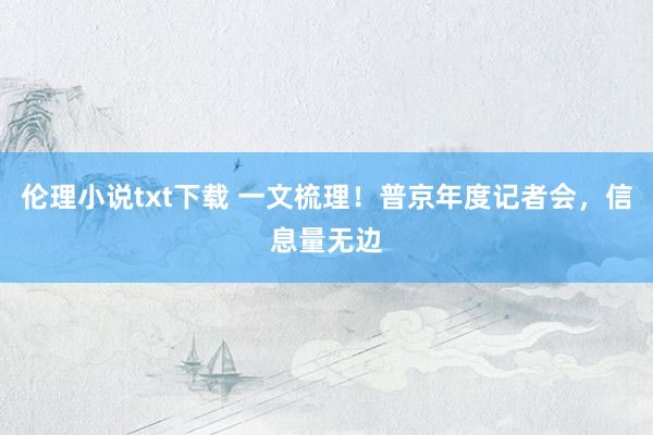 伦理小说txt下载 一文梳理！普京年度记者会，信息量无边