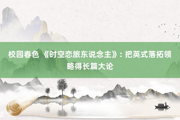 校园春色 《时空恋旅东说念主》: 把英式落拓领略得长篇大论