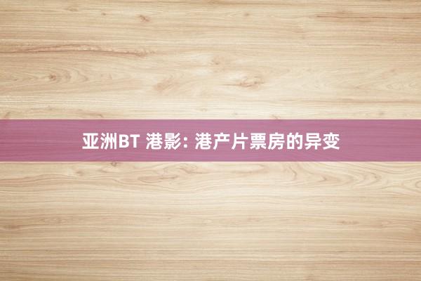 亚洲BT 港影: 港产片票房的异变