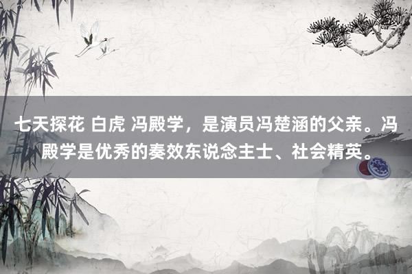 七天探花 白虎 冯殿学，是演员冯楚涵的父亲。冯殿学是优秀的奏效东说念主士、社会精英。