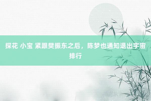 探花 小宝 紧跟樊振东之后,陈梦也通知退出宇宙排行