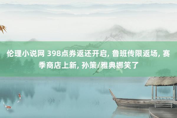 伦理小说网 398点券返还开启， 鲁班传限返场， 赛季商店上新， 孙策/雅典娜笑了