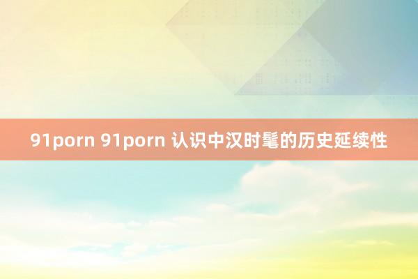 91porn 91porn 认识中汉时髦的历史延续性