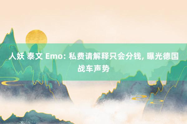 人妖 泰文 Emo: 私费请解释只会分钱， 曝光德国战车声势