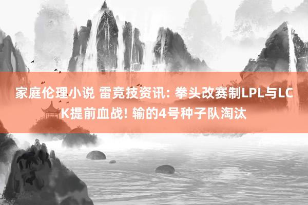 家庭伦理小说 雷竞技资讯: 拳头改赛制LPL与LCK提前血战! 输的4号种子队淘汰