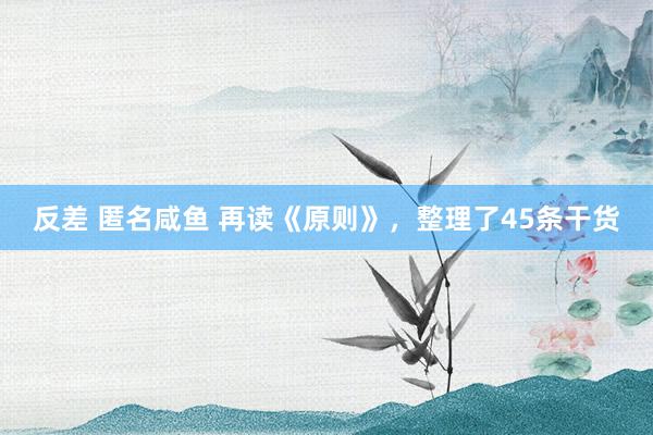 反差 匿名咸鱼 再读《原则》，整理了45条干货
