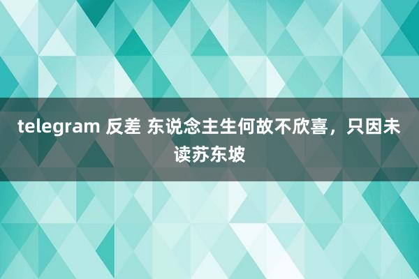 telegram 反差 东说念主生何故不欣喜，只因未读苏东坡