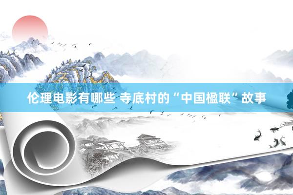 伦理电影有哪些 寺底村的“中国楹联”故事