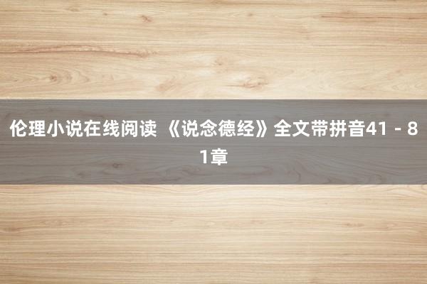 伦理小说在线阅读 《说念德经》全文带拼音41－81章