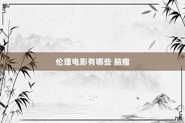 伦理电影有哪些 脑瘤