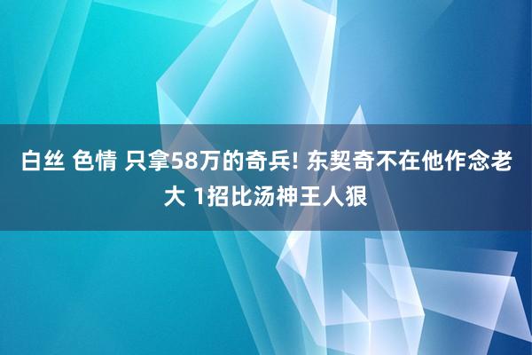 白丝 色情 只拿58万的奇兵! 东契奇不在他作念老大 1招比汤神王人狠