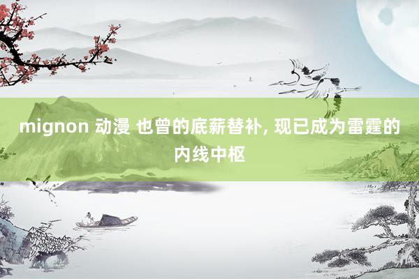 mignon 动漫 也曾的底薪替补， 现已成为雷霆的内线中枢