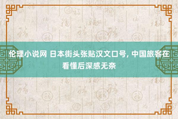 伦理小说网 日本街头张贴汉文口号， 中国旅客在看懂后深感无奈