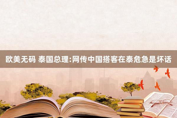 欧美无码 泰国总理:网传中国搭客在泰危急是坏话