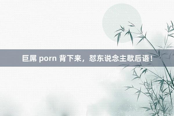 巨屌 porn 背下来，怼东说念主歇后语！