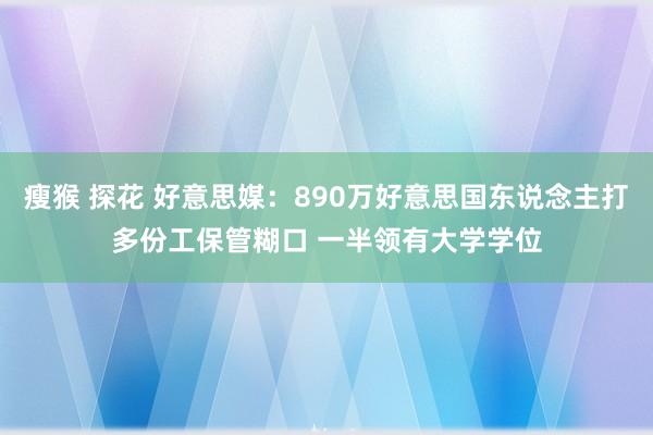 瘦猴 探花 好意思媒：890万好意思国东说念主打多份工保管糊口 一半领有大学学位
