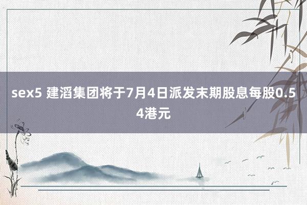 sex5 建滔集团将于7月4日派发末期股息每股0.54港元