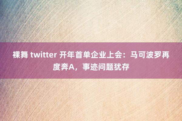裸舞 twitter 开年首单企业上会：马可波罗再度奔A，事迹问题犹存