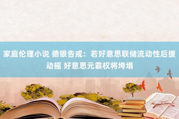 家庭伦理小说 德银告戒：若好意思联储流动性后援动摇 好意思元霸权将垮塌