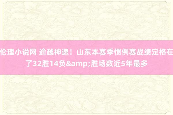 伦理小说网 逾越神速！山东本赛季惯例赛战绩定格在了32胜14负&胜场数近5年最多