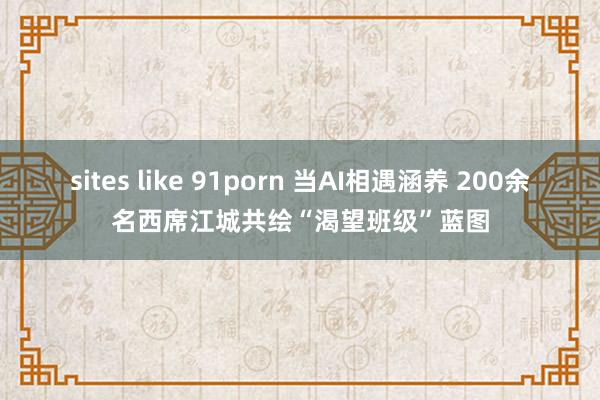 sites like 91porn 当AI相遇涵养 200余名西席江城共绘“渴望班级”蓝图