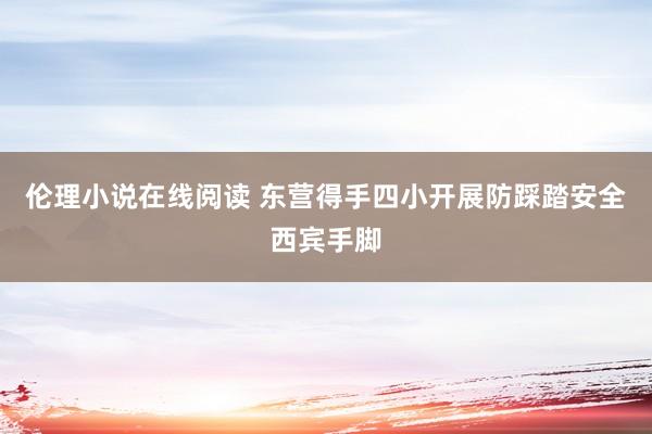 伦理小说在线阅读 东营得手四小开展防踩踏安全西宾手脚