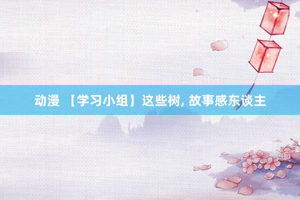 动漫 【学习小组】这些树， 故事感东谈主