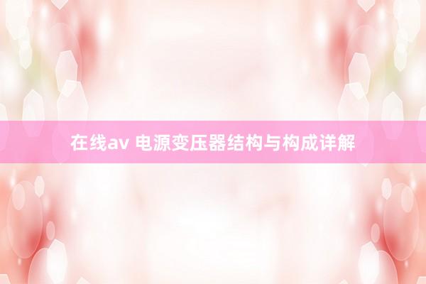 在线av 电源变压器结构与构成详解