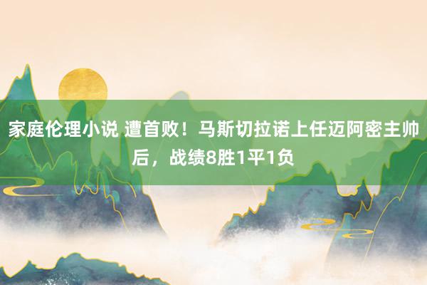 家庭伦理小说 遭首败！马斯切拉诺上任迈阿密主帅后，战绩8胜1平1负