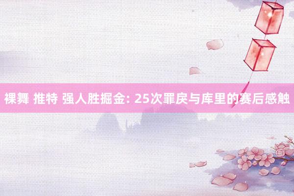 裸舞 推特 强人胜掘金: 25次罪戾与库里的赛后感触