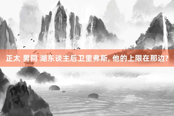 正太 男同 湖东谈主后卫里弗斯， 他的上限在那边?