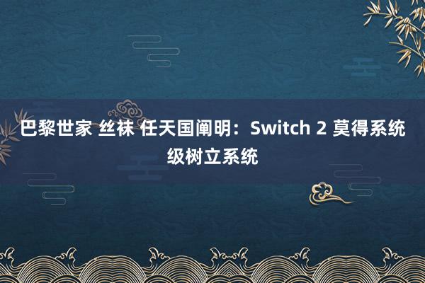 巴黎世家 丝袜 任天国阐明：Switch 2 莫得系统级树立系统