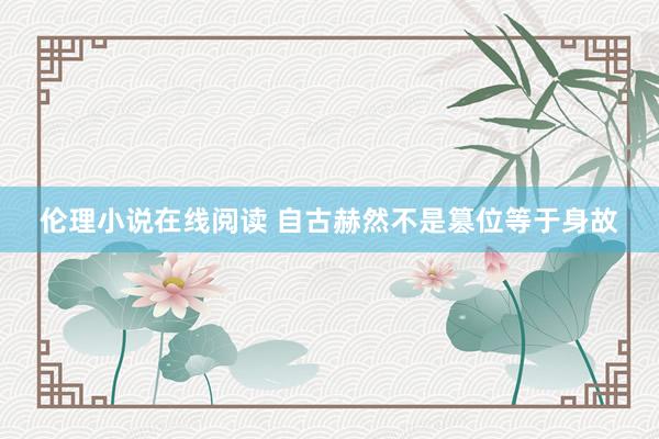 伦理小说在线阅读 自古赫然不是篡位等于身故