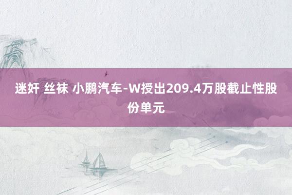 迷奸 丝袜 小鹏汽车-W授出209.4万股截止性股份单元