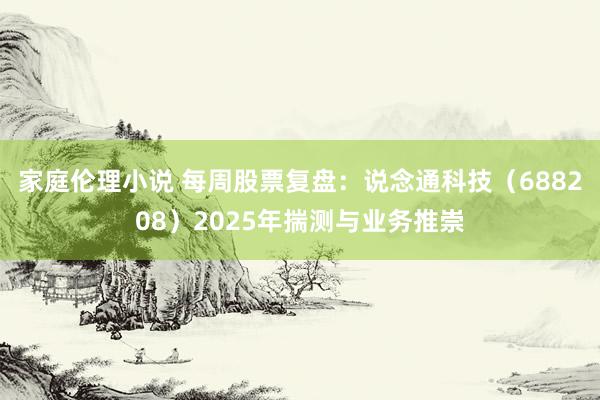 家庭伦理小说 每周股票复盘：说念通科技（688208）2025年揣测与业务推崇