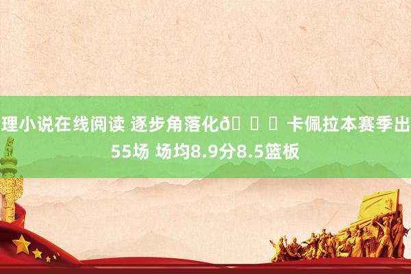 伦理小说在线阅读 逐步角落化👀卡佩拉本赛季出战55场 场均8.9分8.5篮板