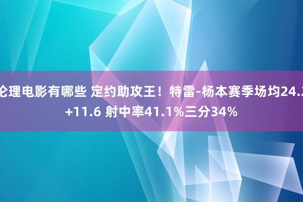 伦理电影有哪些 定约助攻王！特雷-杨本赛季场均24.2+11.6 射中率41.1%三分34%